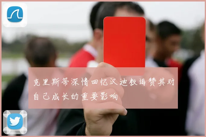克里斯蒂深情回忆汉迪教诲赞其对自己成长的重要影响