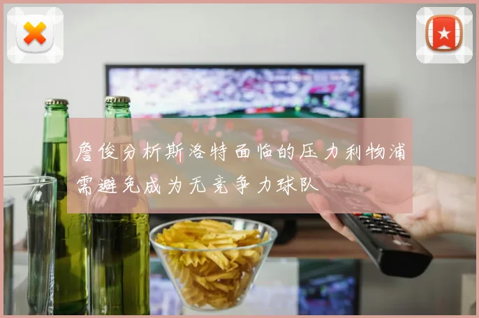 詹俊分析斯洛特面临的压力利物浦需避免成为无竞争力球队