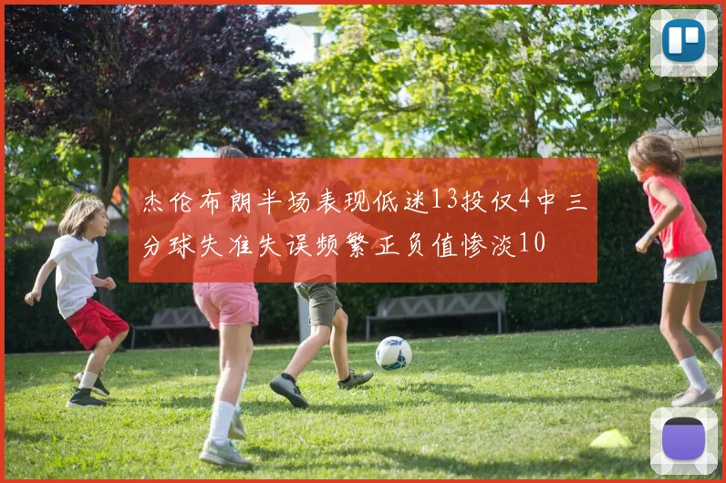 杰伦布朗半场表现低迷13投仅4中三分球失准失误频繁正负值惨淡10