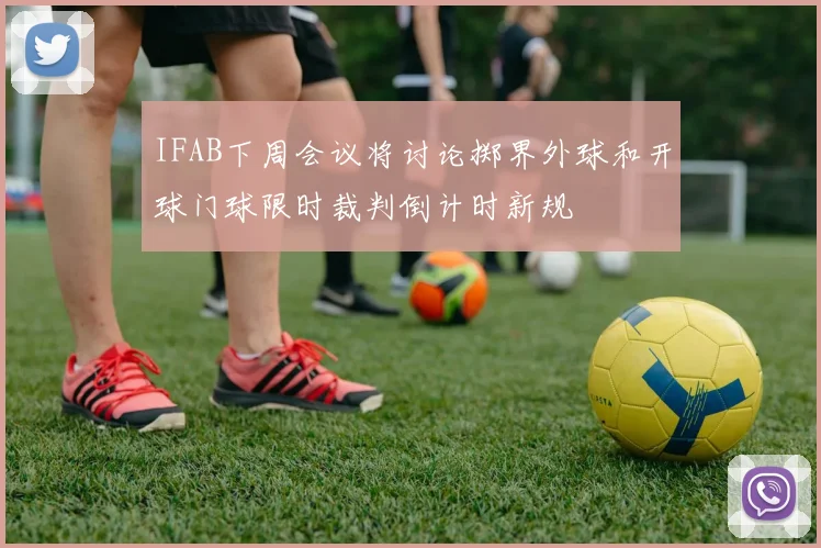 IFAB下周会议将讨论掷界外球和开球门球限时裁判倒计时新规