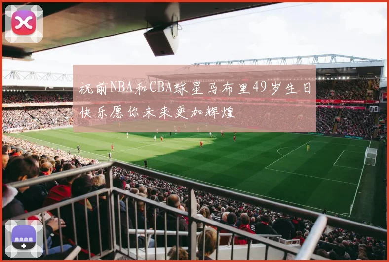 祝前NBA和CBA球星马布里49岁生日快乐愿你未来更加辉煌