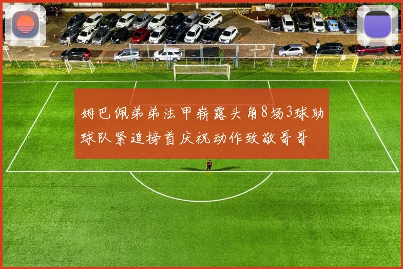 姆巴佩弟弟法甲崭露头角8场3球助球队紧追榜首庆祝动作致敬哥哥