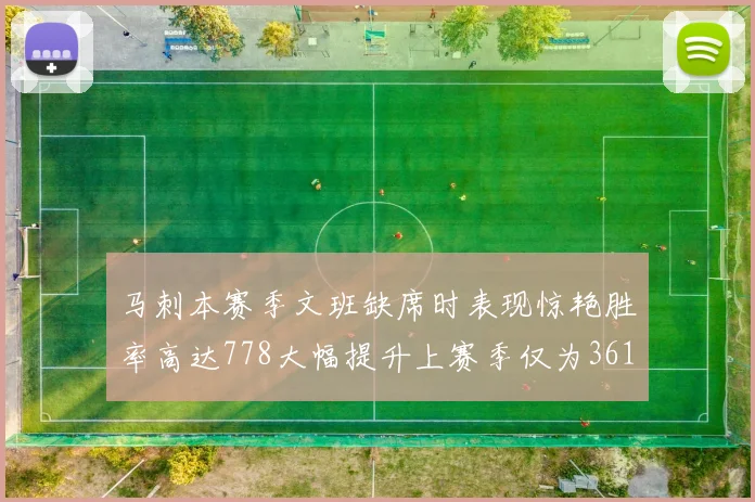 马刺本赛季文班缺席时表现惊艳胜率高达778大幅提升上赛季仅为361