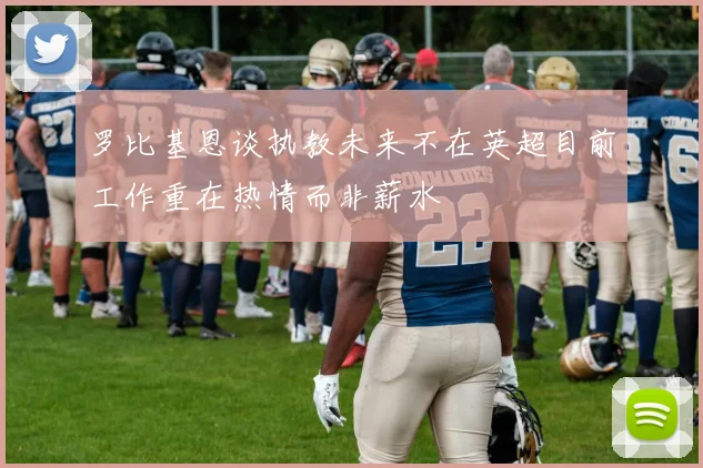 罗比基恩谈执教未来不在英超目前工作重在热情而非薪水