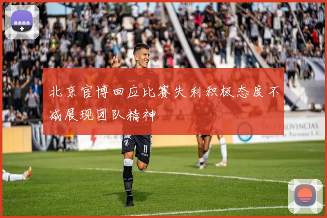 北京官博回应比赛失利积极态度不减展现团队精神
