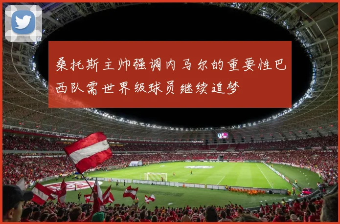 桑托斯主帅强调内马尔的重要性巴西队需世界级球员继续追梦