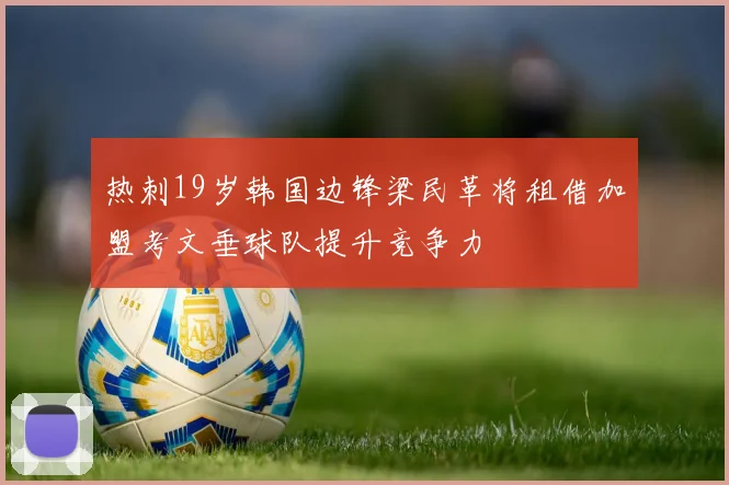 热刺19岁韩国边锋梁民革将租借加盟考文垂球队提升竞争力