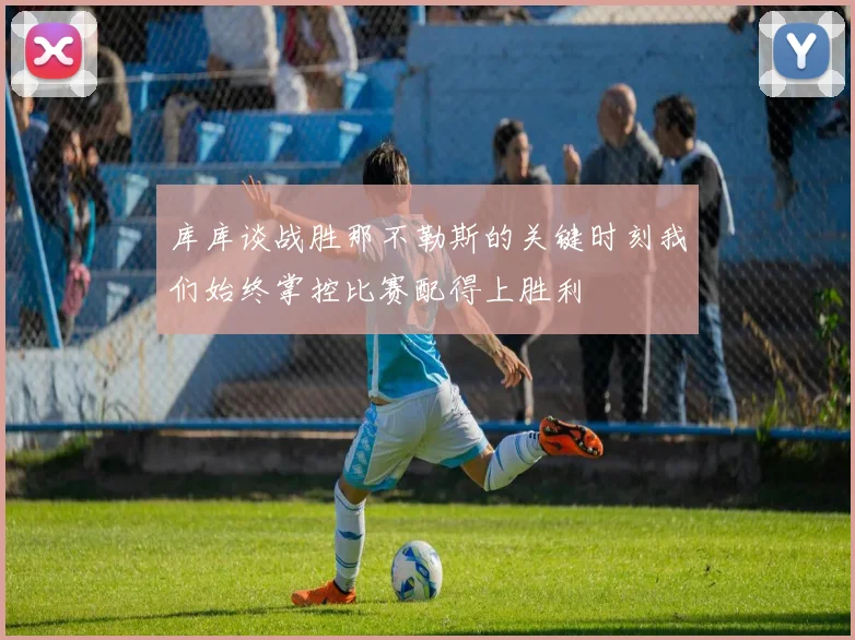 库库谈战胜那不勒斯的关键时刻我们始终掌控比赛配得上胜利