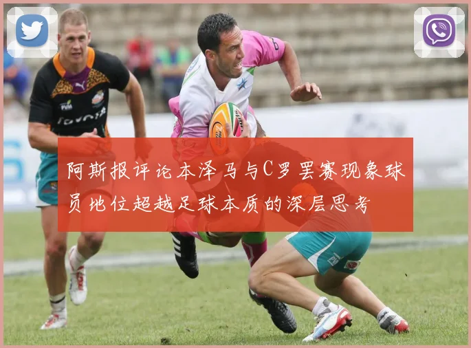 阿斯报评论本泽马与C罗罢赛现象球员地位超越足球本质的深层思考