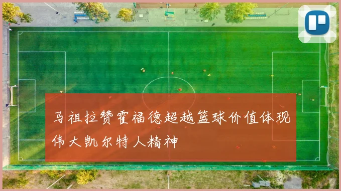 马祖拉赞霍福德超越篮球价值体现伟大凯尔特人精神
