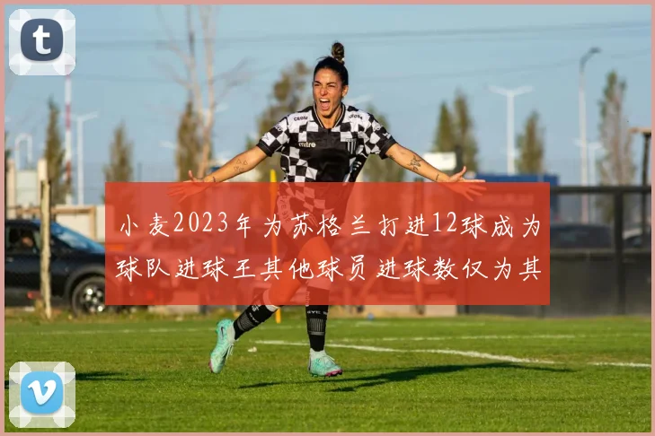 小麦2023年为苏格兰打进12球成为球队进球王其他球员进球数仅为其一半