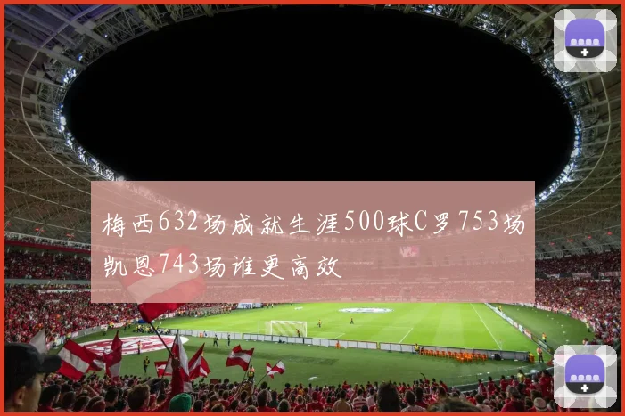 梅西632场成就生涯500球C罗753场凯恩743场谁更高效