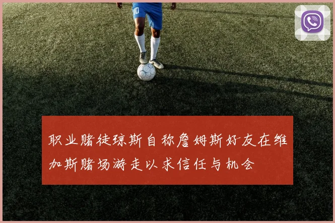 职业赌徒琼斯自称詹姆斯好友在维加斯赌场游走以求信任与机会
